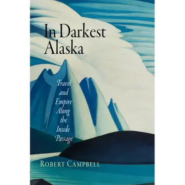 In Darkest Alaska: Travel and Empire Along the Inside Passage