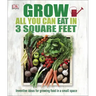 Grow All You Can Eat in 3 Square Feet: Inventive Ideas for Growing Food in a Small Space