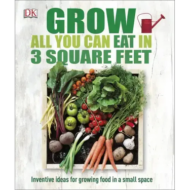 Grow All You Can Eat in 3 Square Feet: Inventive Ideas for Growing Food in a Small Space