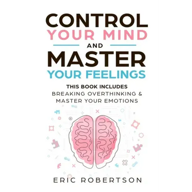 Control Your Mind and Master Your Feelings: This Book Includes - Break Overthinking & Master Your Emotions