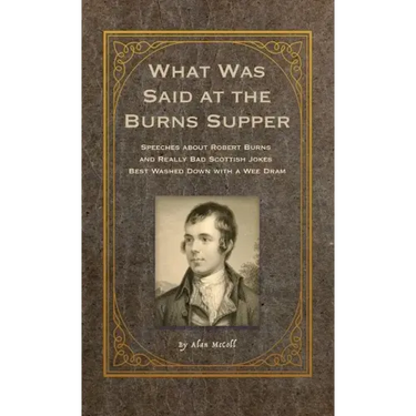 What Was Said at the Burns Supper: Speeches about Robert Burns and Really Bad Scottish Jokes Best Washed Down with a Wee Dram