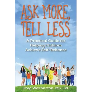 Ask More, Tell Less: A Practical Guide for Helping Children Achieve Self-Reliance