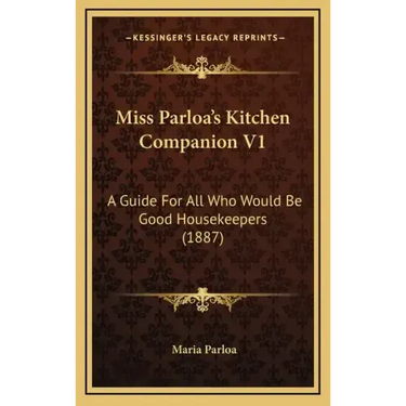 Miss Parloa's Kitchen Companion V1: A Guide for All Who Would Be Good Housekeepers (1887)
