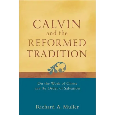 Calvin and the Reformed Tradition: On the Work of Christ and the Order of Salvation