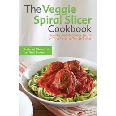 The Veggie Spiral Slicer Cookbook: Healthy and Delicious Twists on Your Favorite Noodle Dishes