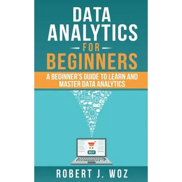 Data Analytics For Beginners: A Beginner's Guide to Learn and Master Data Analytics