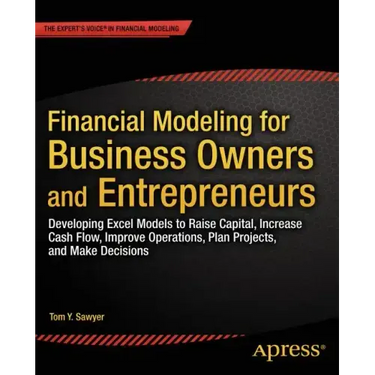 Financial Modeling for Business Owners and Entrepreneurs: Developing Excel Models to Raise Capital, Increase Cash Flow, Improve Operations, Plan Proje