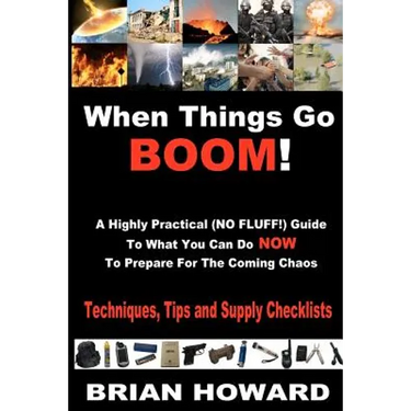 When Things Go Boom! A Highly Practical (NO FLUFF!) Guide To What You Can Do Now To Prepare For The Coming Chaos: Techniques, Tips and Supply Checklis