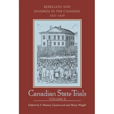 Canadian State Trials, Volume II: Rebellion and Invasion in the Canadas, 1837-1839