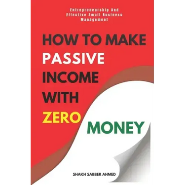 How to Make Passive Income with Zero Money: Entrepreneurship And Effective Small Business Management