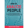 How to Analyze People: The Little-Known Secrets to Speed Reading a Human, Analyzing Personality Types and Applying Behavioral Psychology