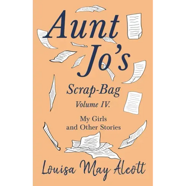 Aunt Jo's Scrap-Bag, Volume IV;My Girls, and Other Stories