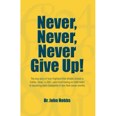 Never, Never, Never Give Up!: The true story of how Highland Park Middle School in Dallas, Texas, in 2007, went from having no math team to becoming