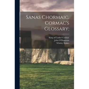Sanas Chormaic. Cormac's Glossary;