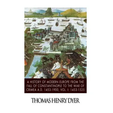 A History of Modern Europe from the Fall of Constantinople to the War of Crimea A.D. 1453-1900, Vol. I: 1453-1525