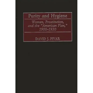 Purity and Hygiene: Women, Prostitution, and the American Plan, 1900-1930