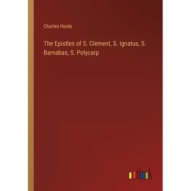 The Epistles of S. Clement, S. Ignatus, S. Barnabas, S. Polycarp