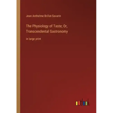 The Physiology of Taste; Or, Transcendental Gastronomy: in large print