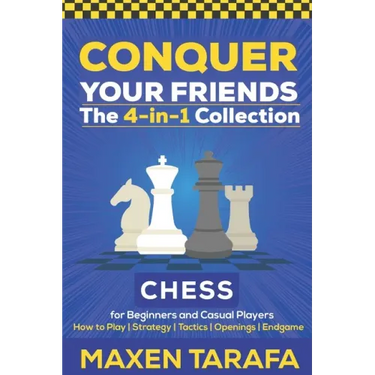 Chess for Beginners: Conquer your Friends: The 4-in-1 Collection: How to Play Chess, Strategy, Tactics, and Endgame