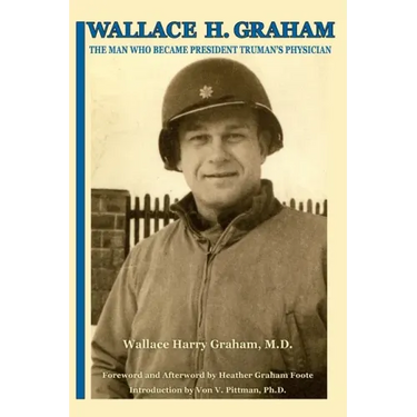 Wallace H. Graham: The Man Who Became President Truman's Physician