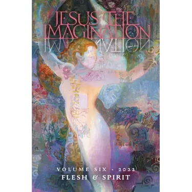 Jesus the Imagination: A Journal of Spiritual Revolution: Flesh and Spirit (Volume Six, 2022)