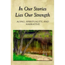 In Our Stories Lies Our Strength: Aging, Spirituality, and Narrative