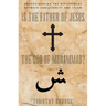 Is the Father of Jesus the God of Muhammad?: Understanding the Differences Between Christianity and Islam