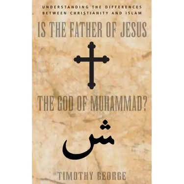 Is the Father of Jesus the God of Muhammad?: Understanding the Differences Between Christianity and Islam