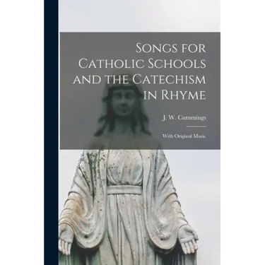 Songs for Catholic Schools and the Catechism in Rhyme: With Original Music