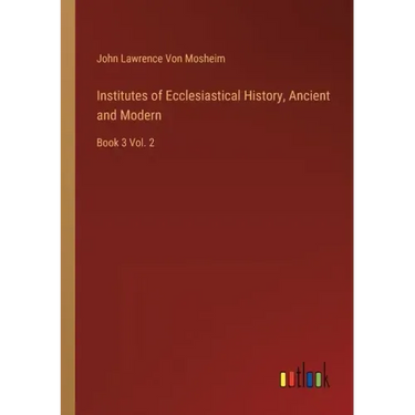 Institutes of Ecclesiastical History, Ancient and Modern: Book 3 Vol. 2