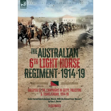 The Australian 6th Light Horse Regiment, 1914-19: Gallipoli and the Campaigns in Egypt, Palestine and Transjordan, 1914-19