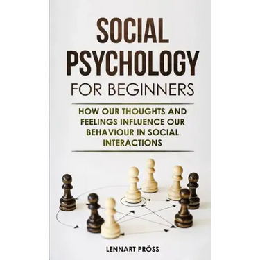 Social Psychology for Beginners: How our thoughts and feelings influence our behaviour in social interactions