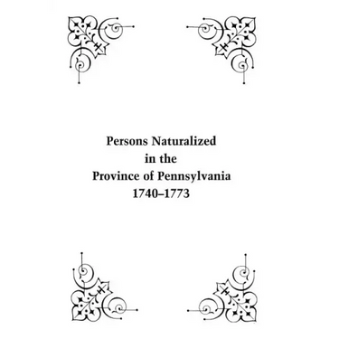 Persons Naturalized in the Province of Pennsylvania, 1740-1773