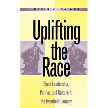 Uplifting the Race: Black Leadership, Politics, and Culture in the Twentieth Century