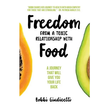 Freedom From A Toxic Relationship With Food: A Journey That Will Give You Your Life Back