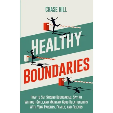 Healthy Boundaries: How to Set Strong Boundaries, Say No Without Guilt, and Maintain Good Relationships With Your Parents, Family, and Friends
