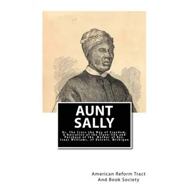 Aunt Sally: Or, The Cross the Way of Freedom: A Narrative of the Slave-life and Purchase of the Mother of Rev. Isaac Williams, of Detroit, Michigan