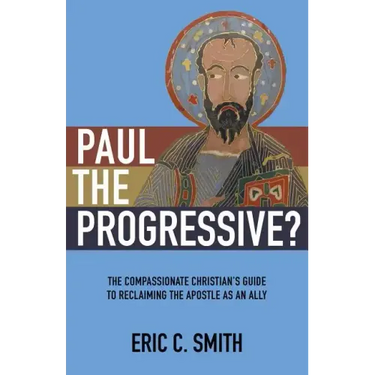 Paul the Progressive?: The Compassionate Christian's Guide to Reclaiming the Apostle as an Ally