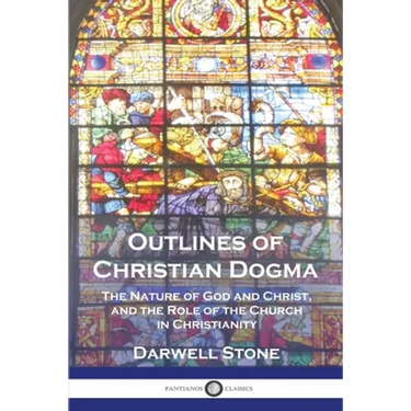 Outlines of Christian Dogma: The Nature of God and Christ, and the Role of the Church in Christianity