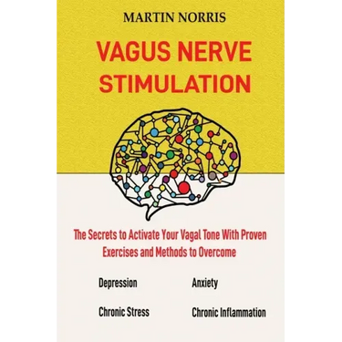 Vagus Nerve Stimulation: The Secrets to Activate Your Vagal Tone With 13 Proven Exercises and Methods to Overcome Depression, Relieve Chronic Stress,