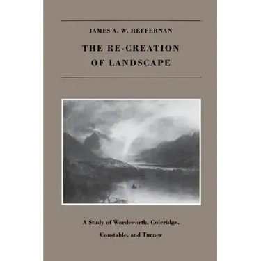 The Re-creation of Landscape: A Study of Wordsworth, Coleridge, Constable, and Turner
