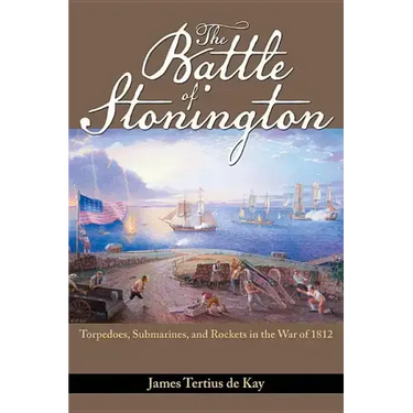 The Battle of Stonington: Torpedoes, Submarines, and Rockets in the War of 1812