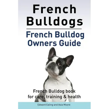 French Bulldogs. French Bulldog owners guide. French Bulldog book for care, training & health..