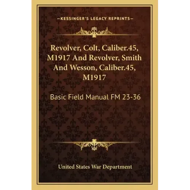Revolver, Colt, Caliber.45, M1917 and Revolver, Smith and Wesson, Caliber.45, M1917: Basic Field Manual FM 23-36