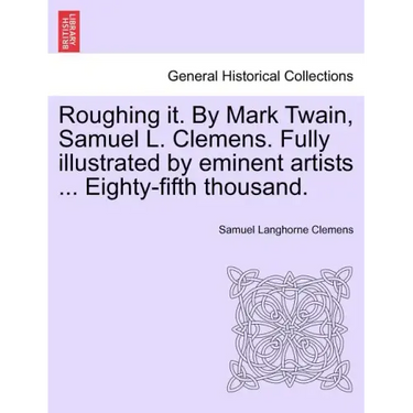 Roughing it. By Mark Twain, Samuel L. Clemens. Fully illustrated by eminent artists ... Eighty-fifth thousand.