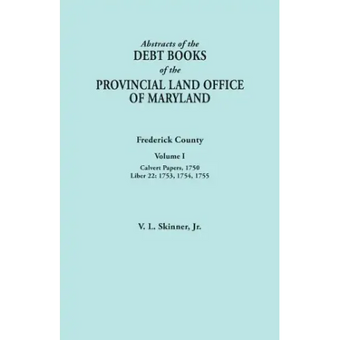 Abstracts of the Debt Books of the Provincial Land Office of Maryland. Frederick County, Volume I: Calvert Papers, 1750; Liber 22: 1753, 1754, 1755