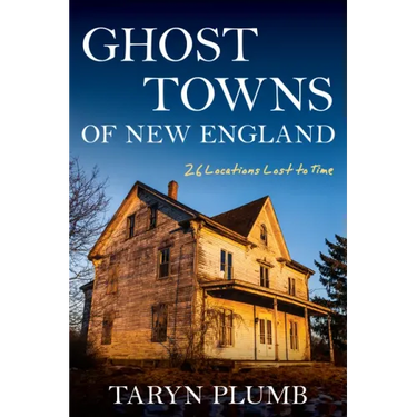 Ghost Towns of New England: Thirty-Two Locations Lost to Time