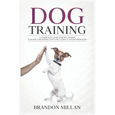 Dog Training: A Complete Guide for beginners to raise the perfect Pet Including 6 Weeks Program
