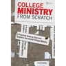College Ministry from Scratch: A Practical Guide to Start and Sustain a Successful College Ministry