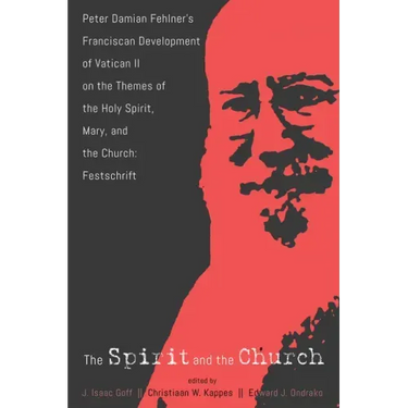 The Spirit and the Church: Peter Damian Fehlner's Franciscan Development of Vatican II on the Themes of the Holy Spirit, Mary, and the Church--Festsch